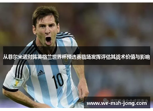 从菲尔米诺对阵英格兰世界杯预选赛临场发挥评估其战术价值与影响