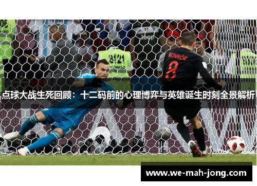 点球大战生死回顾：十二码前的心理博弈与英雄诞生时刻全景解析