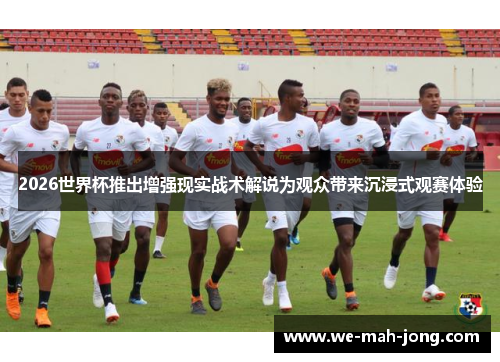 2026世界杯推出增强现实战术解说为观众带来沉浸式观赛体验