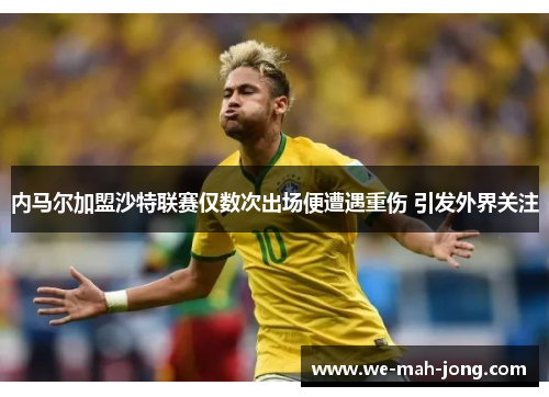 内马尔加盟沙特联赛仅数次出场便遭遇重伤 引发外界关注