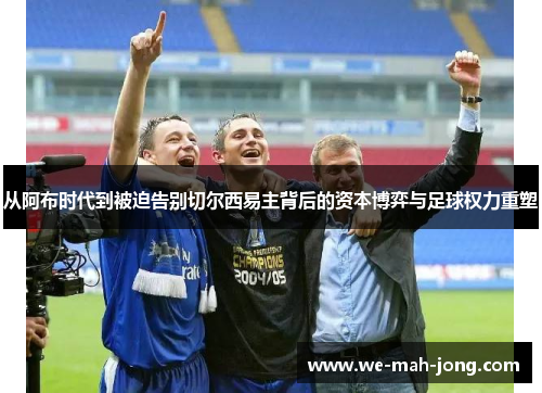 从阿布时代到被迫告别切尔西易主背后的资本博弈与足球权力重塑