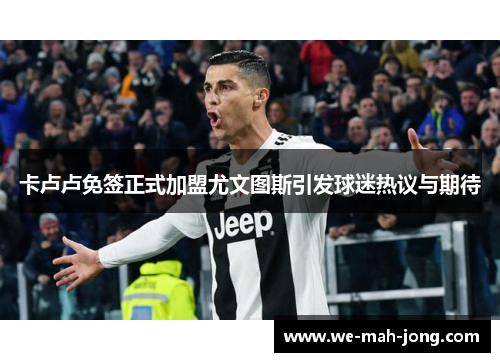 卡卢卢免签正式加盟尤文图斯引发球迷热议与期待 卡卢卢免签正式加盟尤文图斯引发球迷热议与期待