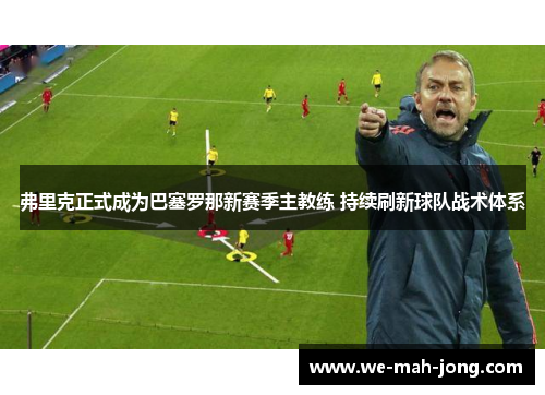 弗里克正式成为巴塞罗那新赛季主教练 持续刷新球队战术体系 弗里克正式成为巴塞罗那新赛季主教练 持续刷新球队战术体系