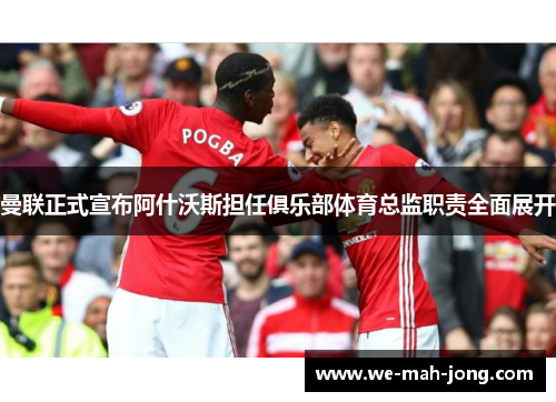 曼联正式宣布阿什沃斯担任俱乐部体育总监职责全面展开 曼联正式宣布阿什沃斯担任俱乐部体育总监职责全面展开
